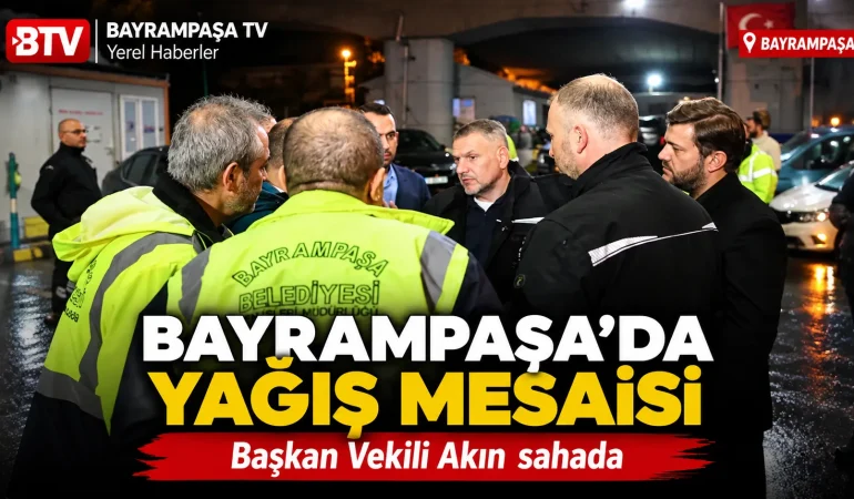 Bayrampaşa’da Yağış Mesaisi: Başkan Vekili Akın Sahada