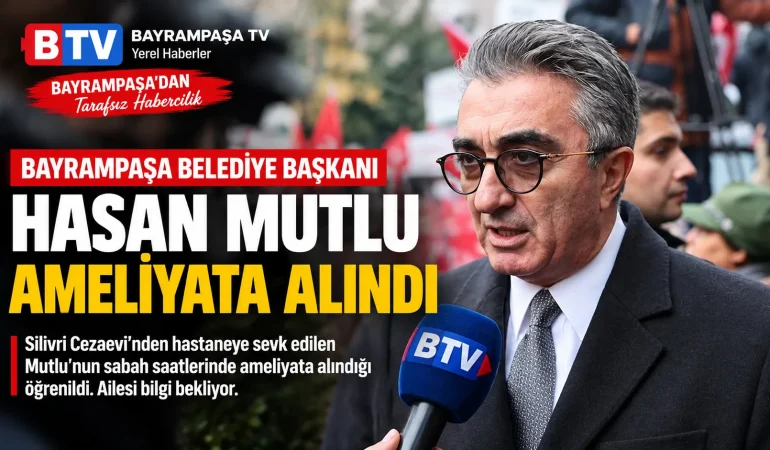 Tutuklu Bayrampaşa Belediye Başkanı Hasan Mutlu ameliyata alındı: Ailesi bilgi bekliyor